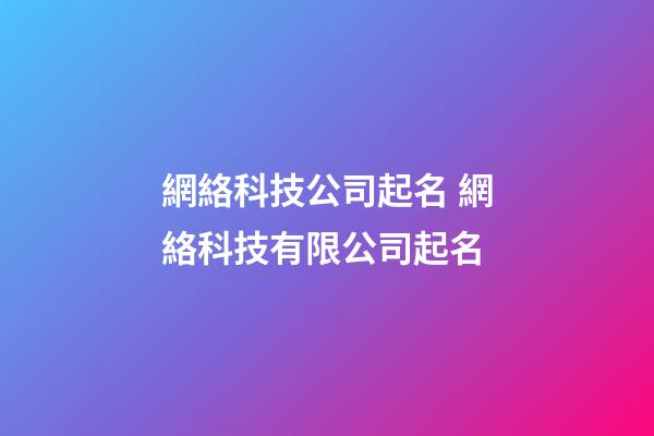 網絡科技公司起名 網絡科技有限公司起名-第1張-公司起名-玄機派